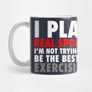 I Play Real Sports I'm Not Trying To Be The Best At Exercising Mug